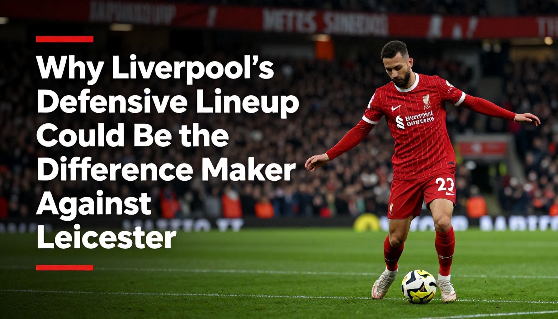 Why Liverpool’s Defensive Lineup Could Be the Difference Maker Against Leicester*